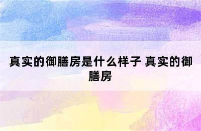 真实的御膳房是什么样子 真实的御膳房